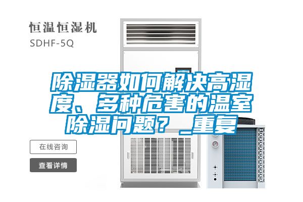 除濕器如何解決高濕度、多種危害的溫室除濕問題？_重復
