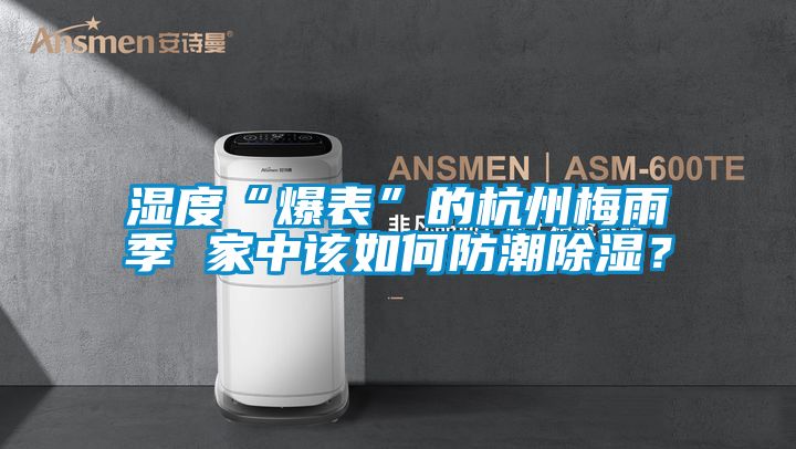 濕度“爆表”的杭州梅雨季 家中該如何防潮除濕？