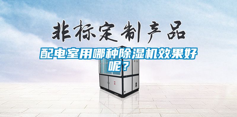 配電室用哪種除濕機效果好呢？