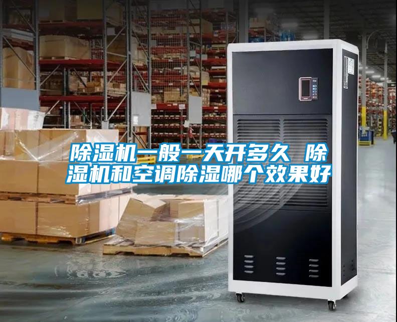 除濕機一般一天開多久 除濕機和空調除濕哪個效果好