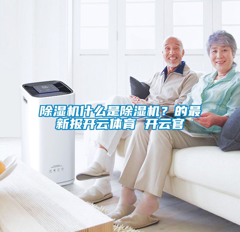 除濕機什么是除濕機？的最新報開云體育 開云官