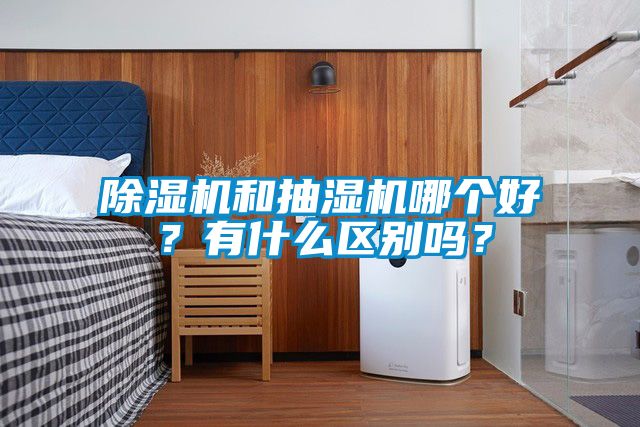 除濕機和抽濕機哪個好？有什么區(qū)別嗎？