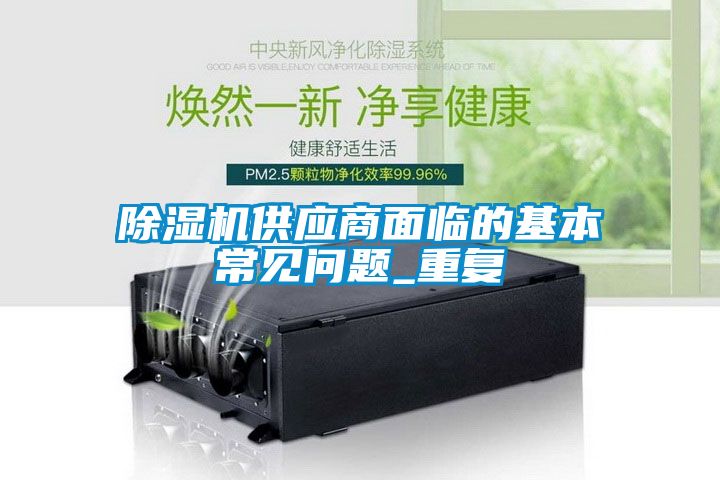 除濕機供應商面臨的基本常見問題_重復