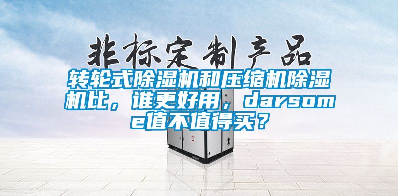轉(zhuǎn)輪式除濕機(jī)和壓縮機(jī)除濕機(jī)比，誰更好用，darsome值不值得買？