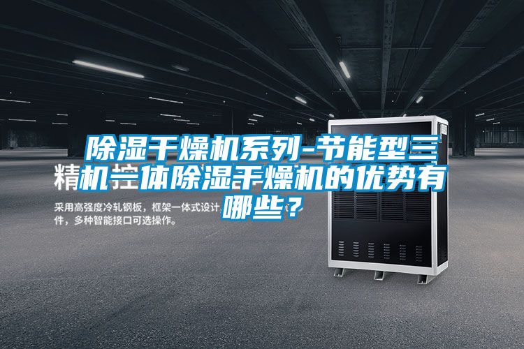 除濕干燥機系列-節能型三機一體除濕干燥機的優勢有哪些？