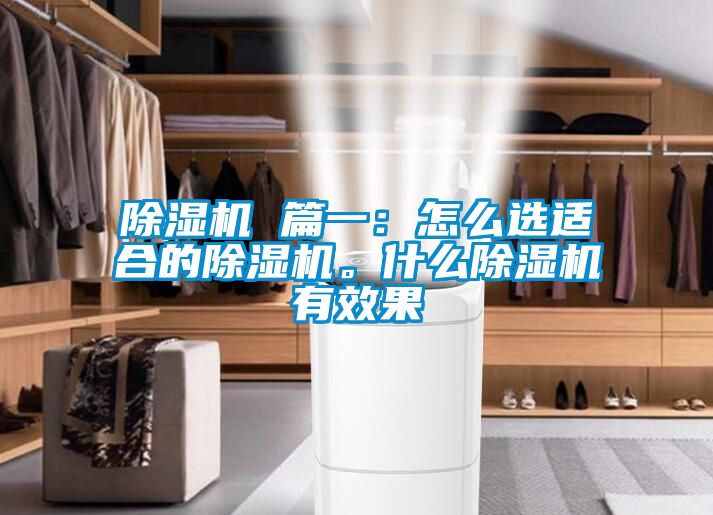 除濕機(jī) 篇一：怎么選適合的除濕機(jī)。什么除濕機(jī)有效果