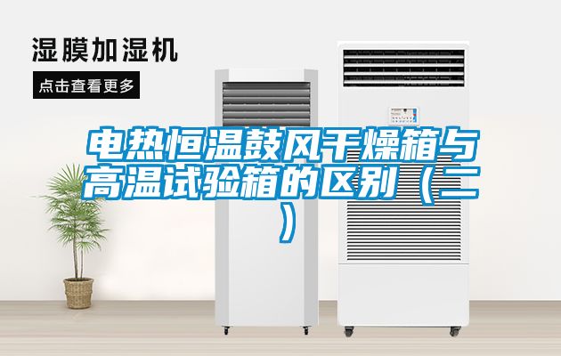 電熱恒溫鼓風干燥箱與高溫試驗箱的區別（二）