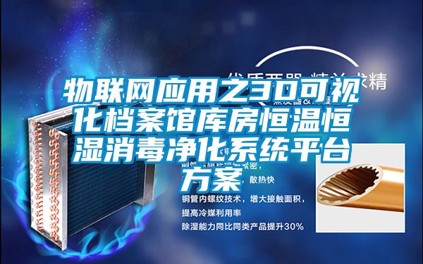 物聯(lián)網(wǎng)應用之3D可視化檔案館庫房恒溫恒濕消毒凈化系統(tǒng)平臺方案