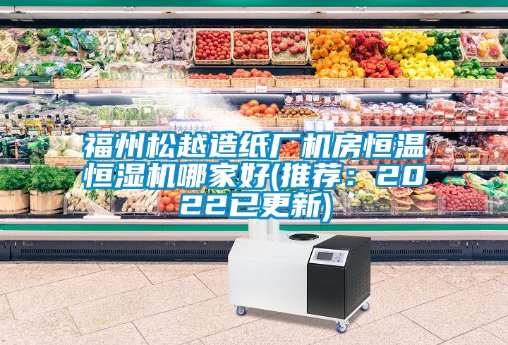 福州松越造紙廠機(jī)房恒溫恒濕機(jī)哪家好(推薦：2022已更新)