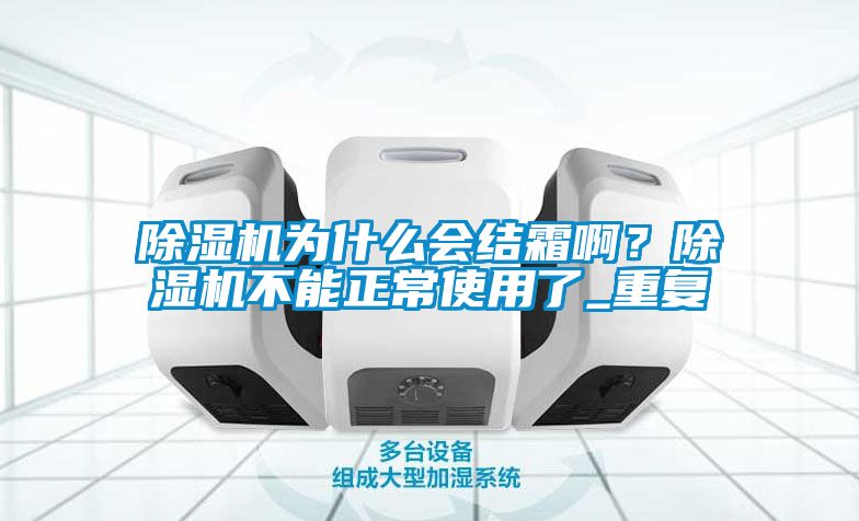 除濕機為什么會結霜啊？除濕機不能正常使用了_重復
