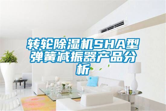 轉輪除濕機SHA型彈簧減振器產品分析