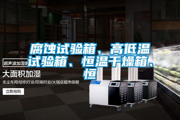 腐蝕試驗箱、高低溫試驗箱、恒溫干燥箱、恒