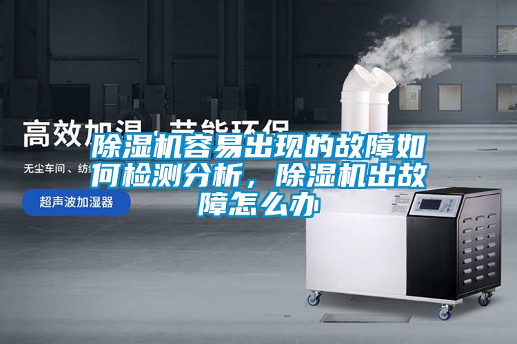 除濕機(jī)容易出現(xiàn)的故障如何檢測(cè)分析，除濕機(jī)出故障怎么辦