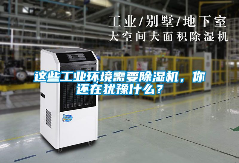 這些工業環境需要除濕機，你還在猶豫什么？