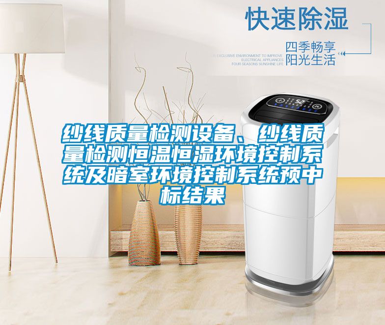 紗線質量檢測設備、紗線質量檢測恒溫恒濕環境控制系統及暗室環境控制系統預中標結果