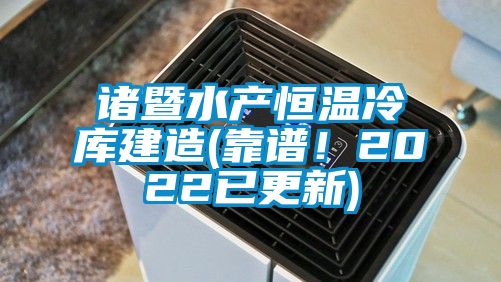 諸暨水產恒溫冷庫建造(靠譜！2022已更新)