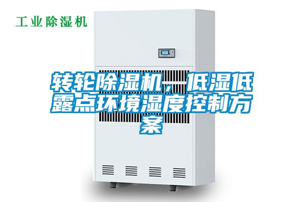 轉輪除濕機，低濕低露點環境濕度控制方案