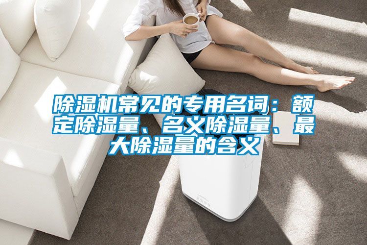 除濕機常見的專用名詞：額定除濕量、名義除濕量、最大除濕量的含義