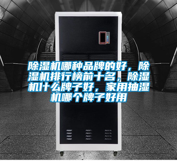 除濕機(jī)哪種品牌的好，除濕機(jī)排行榜前十名，除濕機(jī)什么牌子好，家用抽濕機(jī)哪個(gè)牌子好用