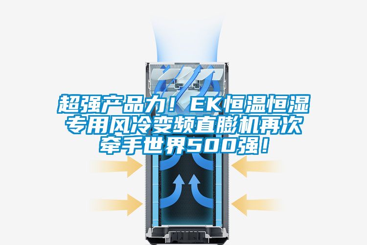 超強產品力！EK恒溫恒濕專用風冷變頻直膨機再次牽手世界500強！