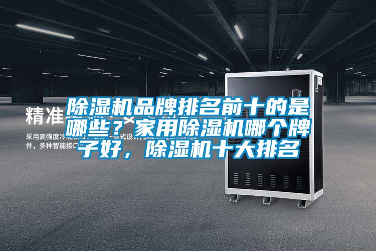 除濕機品牌排名前十的是哪些？家用除濕機哪個牌子好，除濕機十大排名