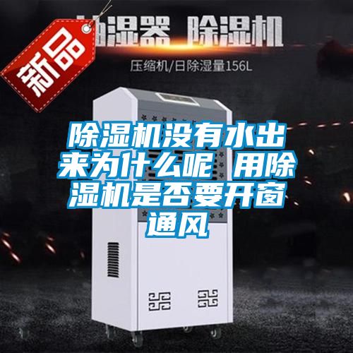 除濕機(jī)沒(méi)有水出來(lái)為什么呢 用除濕機(jī)是否要開(kāi)窗通風(fēng)