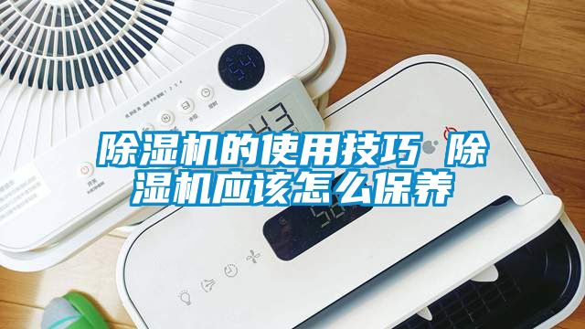 除濕機的使用技巧 除濕機應該怎么保養(yǎng)