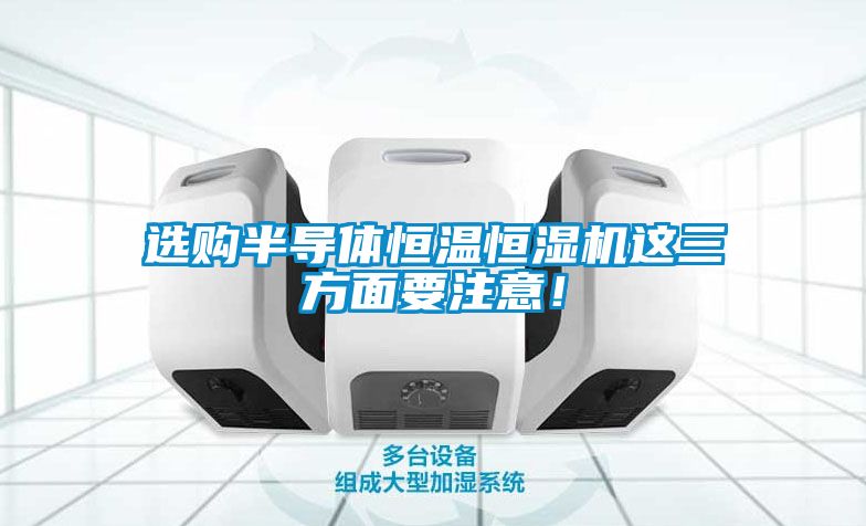 選購半導體恒溫恒濕機這三方面要注意！