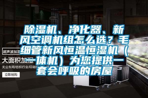 除濕機(jī)、凈化器、新風(fēng)空調(diào)機(jī)組怎么選？毛細(xì)管新風(fēng)恒溫恒濕機(jī)（一體機(jī)）為您提供一套會(huì)呼吸的房屋
