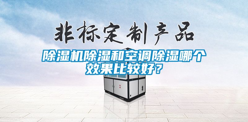 除濕機除濕和空調(diào)除濕哪個效果比較好？