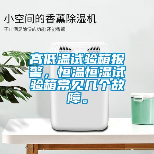 高低溫試驗箱報警，恒溫恒濕試驗箱常見幾個故障。