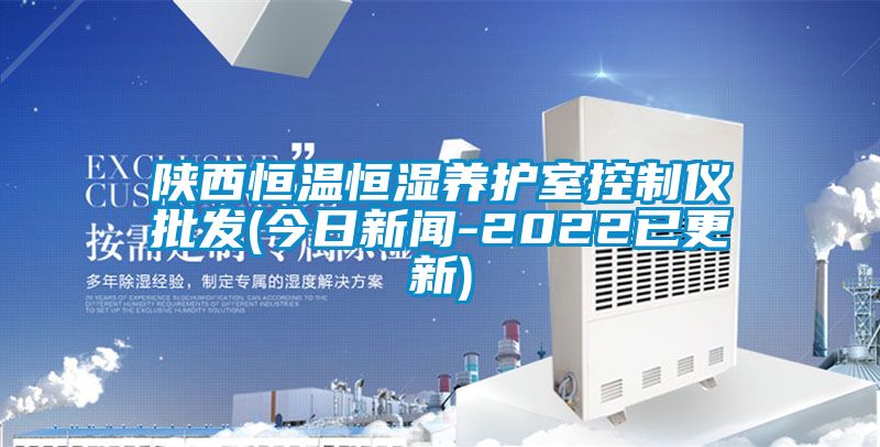 陜西恒溫恒濕養護室控制儀批發(今日新聞-2022已更新)