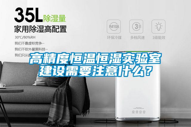 高精度恒溫恒濕實(shí)驗(yàn)室建設(shè)需要注意什么？