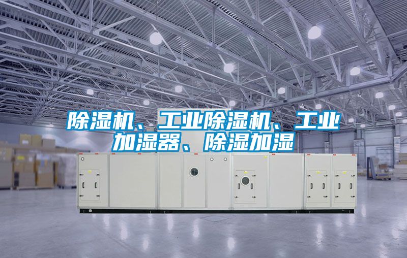 除濕機、工業除濕機、工業加濕器、除濕加濕