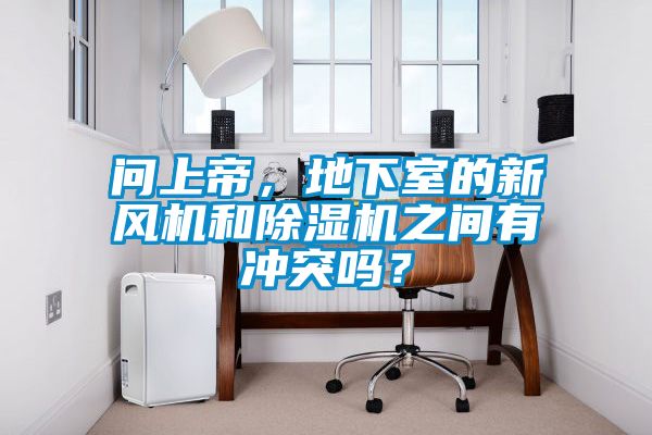 問上帝，地下室的新風(fēng)機(jī)和除濕機(jī)之間有沖突嗎？