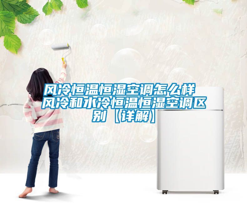 風冷恒溫恒濕空調怎么樣 風冷和水冷恒溫恒濕空調區別【詳解】