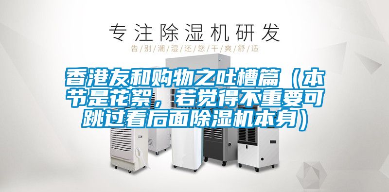 香港友和購物之吐槽篇（本節是花絮，若覺得不重要可跳過看后面除濕機本身）