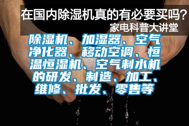 除濕機、加濕器、空氣凈化器、移動空調、恒溫恒濕機、空氣制水機的研發、制造、加工、維修、批發、零售等