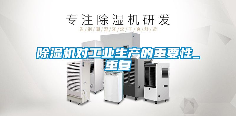 除濕機(jī)對工業(yè)生產(chǎn)的重要性_重復(fù)