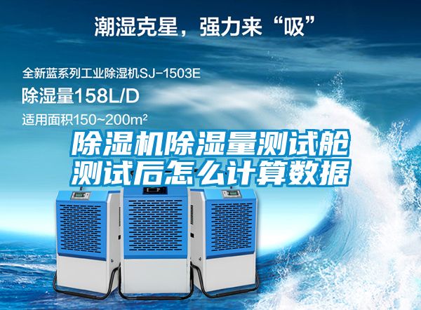 除濕機除濕量測試艙測試后怎么計算數據