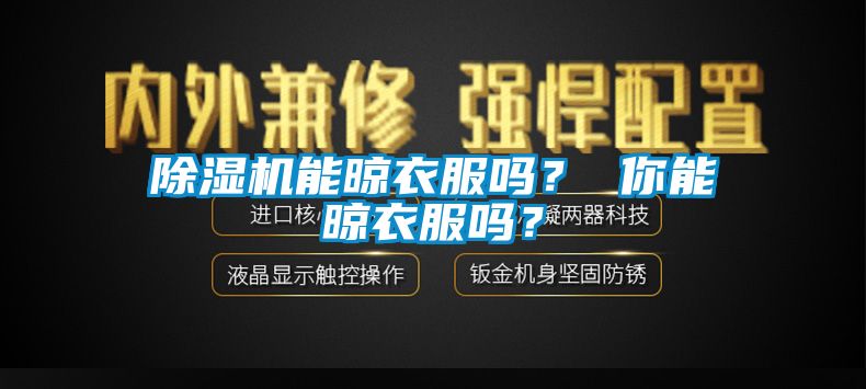 除濕機(jī)能晾衣服嗎？ 你能晾衣服嗎？