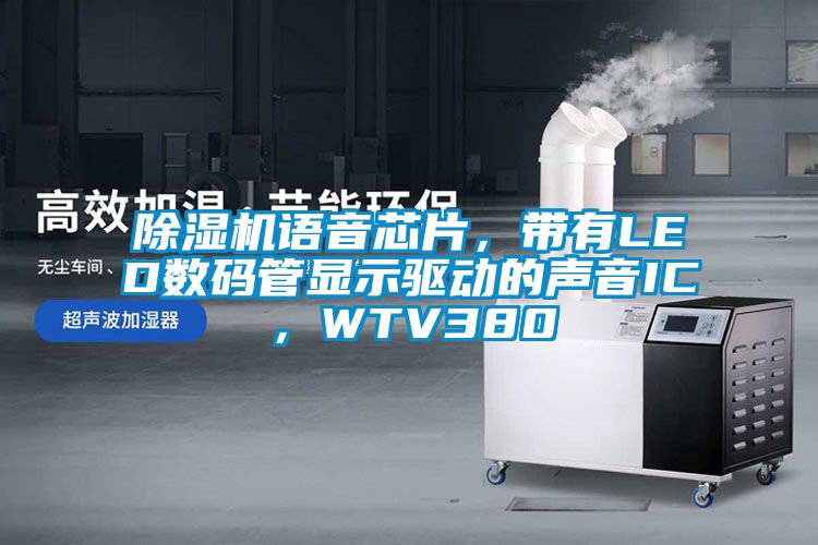 除濕機語音芯片，帶有LED數碼管顯示驅動的聲音IC，WTV380