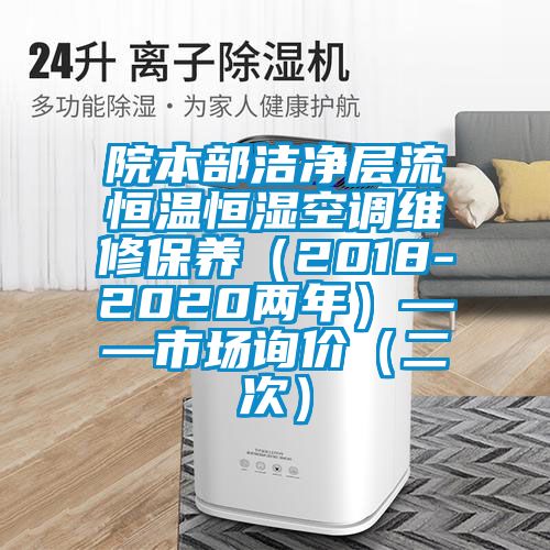 院本部潔凈層流恒溫恒濕空調(diào)維修保養(yǎng)（2018-2020兩年）——市場(chǎng)詢價(jià)（二次）