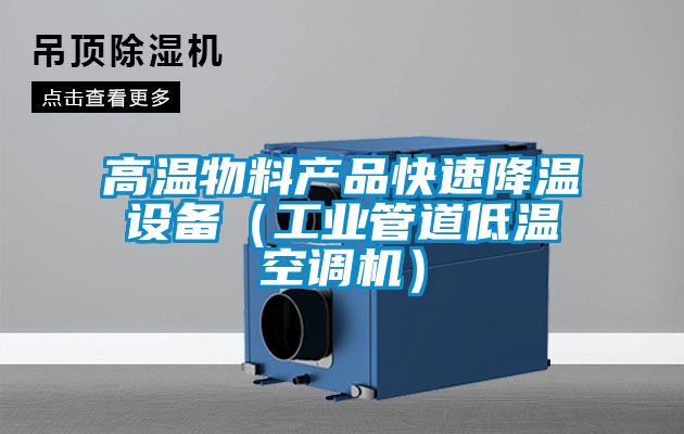 高溫物料產(chǎn)品快速降溫設(shè)備（工業(yè)管道低溫空調(diào)機）