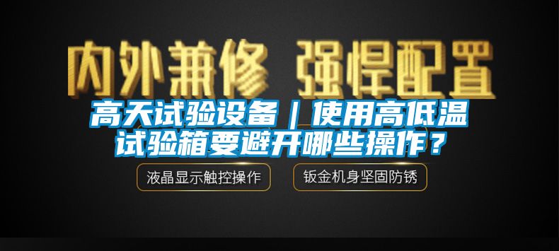 高天試驗設備｜使用高低溫試驗箱要避開哪些操作？
