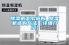 除濕機如何修理 除濕機的修理步驟介紹【詳解】