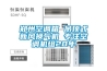 進口除濕機什么牌子好 進口除濕機品牌介紹【詳解】